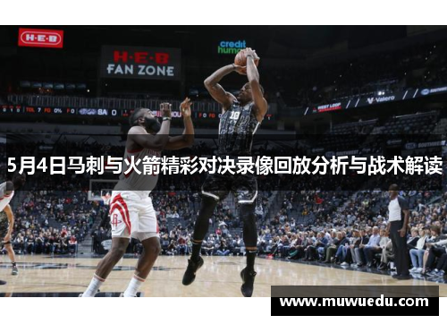 5月4日马刺与火箭精彩对决录像回放分析与战术解读