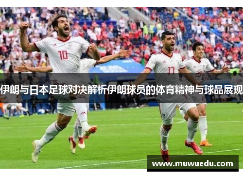 伊朗与日本足球对决解析伊朗球员的体育精神与球品展现