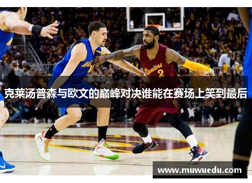 克莱汤普森与欧文的巅峰对决谁能在赛场上笑到最后