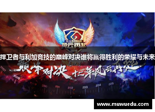 捍卫者与利加竞技的巅峰对决谁将赢得胜利的荣耀与未来