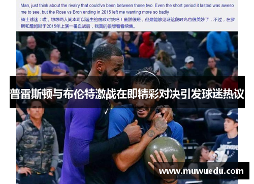 普雷斯顿与布伦特激战在即精彩对决引发球迷热议