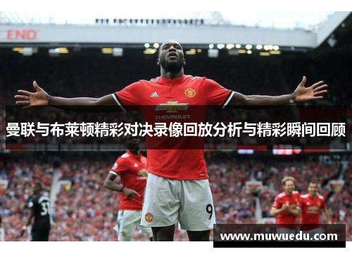 曼联与布莱顿精彩对决录像回放分析与精彩瞬间回顾