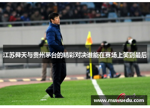 江苏舜天与贵州茅台的精彩对决谁能在赛场上笑到最后