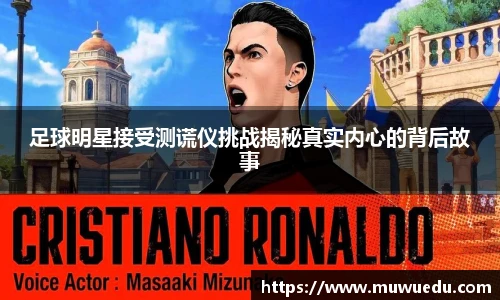 足球明星接受测谎仪挑战揭秘真实内心的背后故事